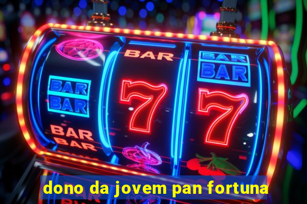 dono da jovem pan fortuna